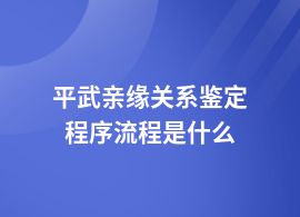 平武做親緣關系鑒定流程有哪些步驟